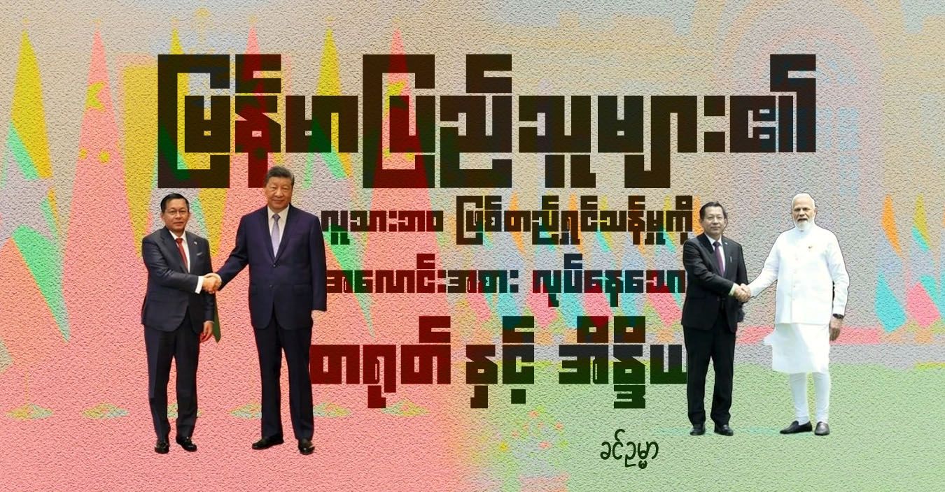 မြန်မာပြည်သူများ၏ လူသားဘဝ ဖြစ်တည်ရှင်သန်မှုကို အလောင်းအစား လုပ်နေသော တရုတ်နှင့် အိန္ဒိယ