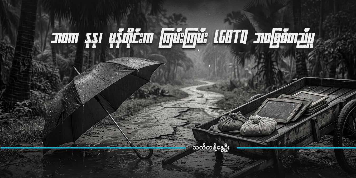 ဘဝက နုနု၊ မုန်တိုင်းက ကြမ်းကြမ်း LGBTQ ဘ၀ဖြစ်တည်မှု