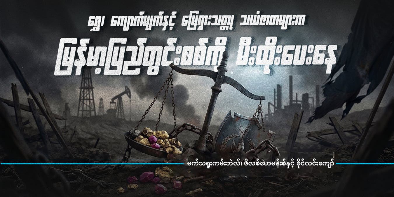 ရွှေ၊ ကျောက်မျက်နှင့် မြေရှားသတ္တု သယံဇာတများက မြန်မာ့ပြည်တွင်းစစ်ကို မီးထိုးပေးနေ 