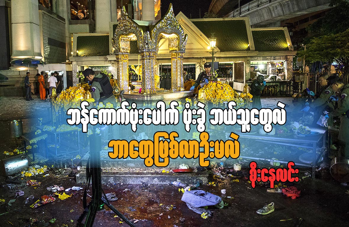 ဘန္ေကာက္ ဗံုးေပါက္ ဗံုးခြဲ ဘယ္သူေတြလဲ၊ ဘာေတြျဖစ္လာဦးမလဲ