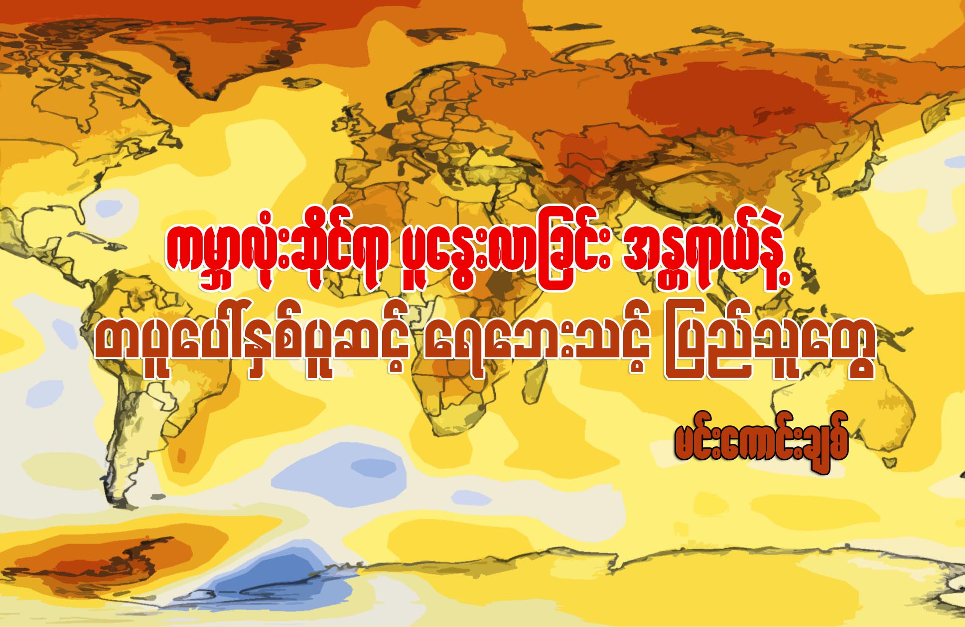 ကမာၻလံုးဆိုင္ရာ ပူေႏြးလာျခင္းအႏၱရာယ္နဲ႔ တပူေပၚႏွစ္ပူဆင့္ ေရေဘးသင့္ျပည္သူေတြ
