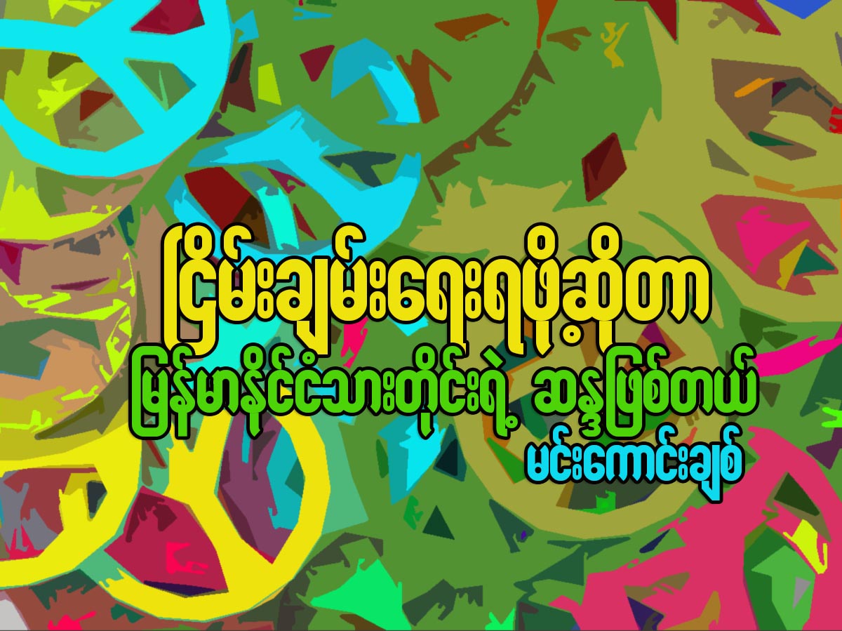ၿငိမ္းခ်မ္းေရးရဖို႔ဆိုတာ ျမန္မာႏုိင္ငံသားတိုင္းရဲ႕ ဆႏၵျဖစ္တယ္