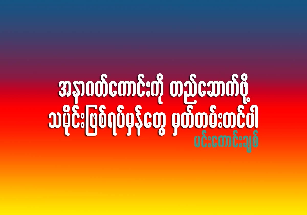 အနာဂတ္ေကာင္းကို တည္ေဆာက္ႏုိင္ဖို႔ သမိုင္းျဖစ္ရပ္မွန္ေတြ မွတ္တမ္းတင္ပါ