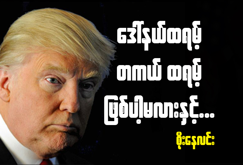 ေဒၚနယ္ထရမ့္ တကယ္ ထရမ့္ ျဖစ္ပါ့မလားႏွင့္……..