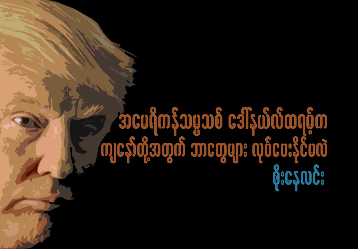 အေမရိကန္သမၼတသစ္ ေဒၚနယ္လ္ထရမ့္က က်ေနာ္တို႔အတြက္ ဘာေတြမ်ား လုပ္ေပးႏိုင္္မလဲ