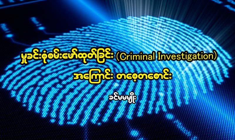 မႈခင္းစံုစမ္းေဖာ္ထုတ္ျခင္း (Criminal Investigation) အေၾကာင္း တေစ့တေစာင္း