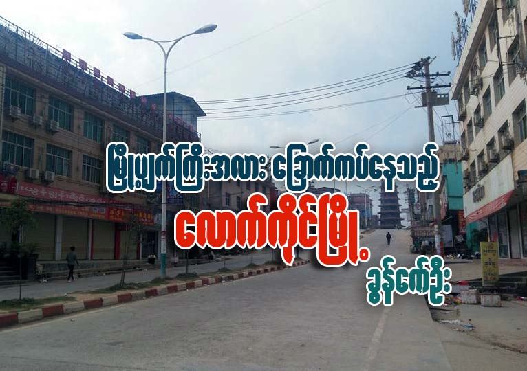 ၿမိဳ႕ပ်က္ႀကီးအလား ေျခာက္ကပ္ေနသည့္ ေလာက္ကိုင္ၿမိဳ႕