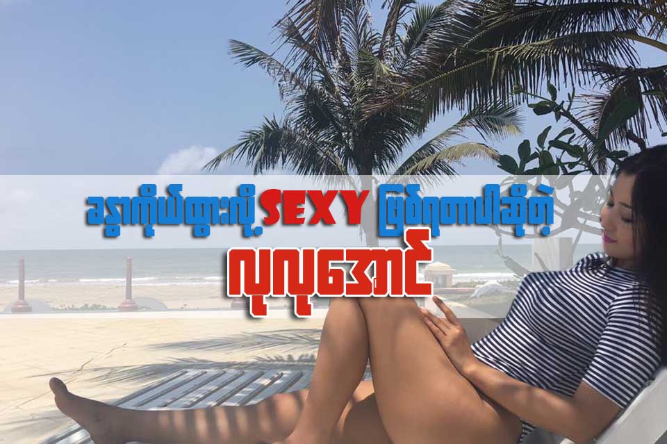 ခႏၶာကိုယ္ထြားလို႔ sexy ျဖစ္ရတာပါဆိုတဲ့ လုလုေအာင္
