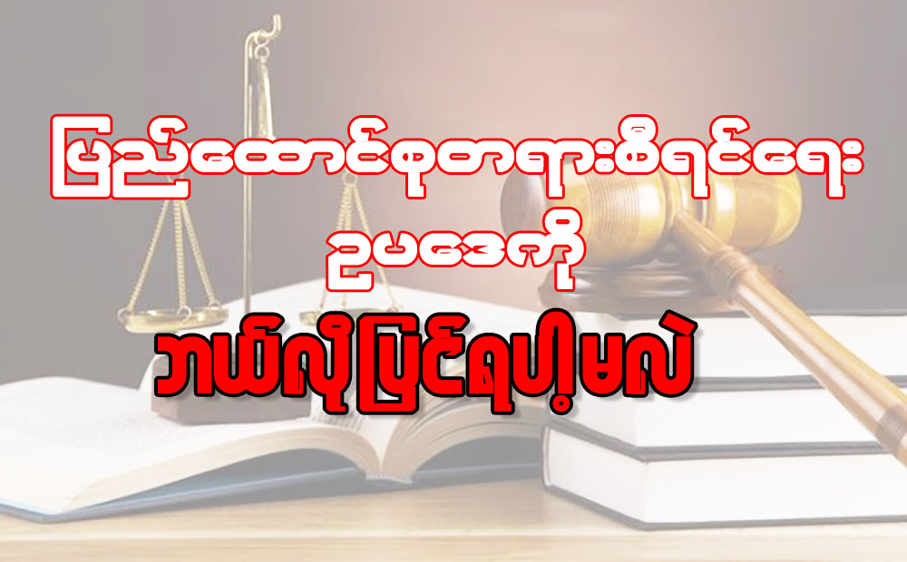 ျပည္ေထာင္စုတရားစီရင္ေရးဥပေဒကို ဘယ္လို ျပင္ရပါ့မလဲ