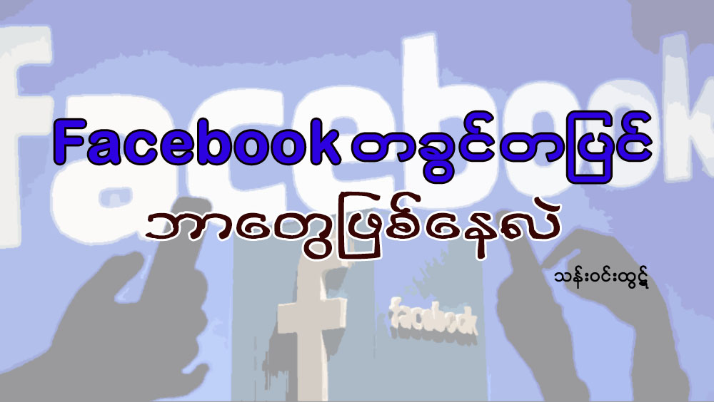 Facebook တခြင္တျပင္ ဘာေတြျဖစ္ေနလဲ