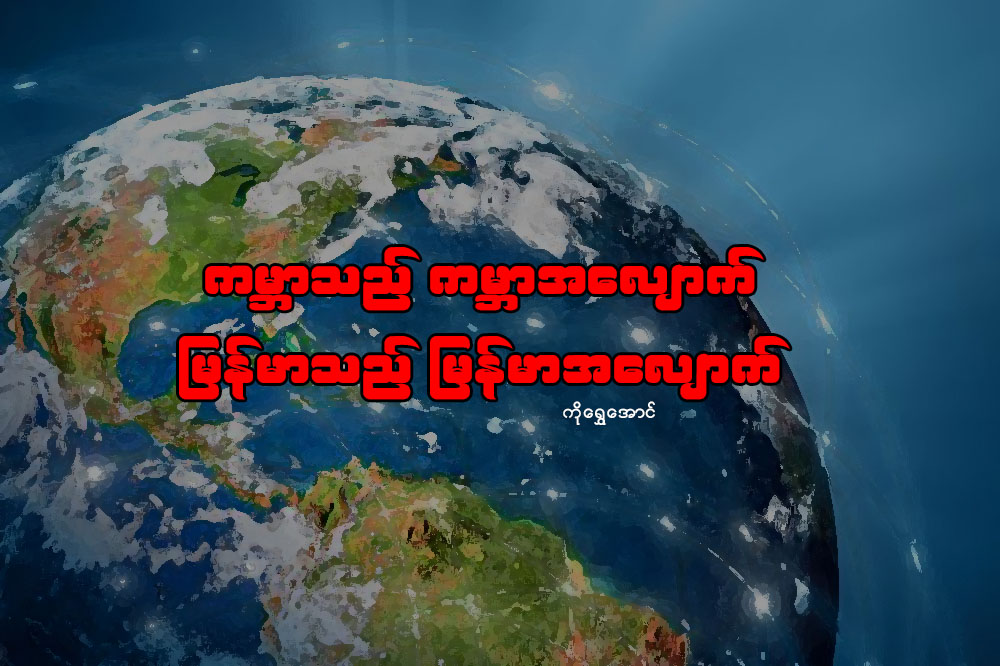 ကမၻာသည္ ကမၻာအေလ်ာက္ ျမန္မာသည္ ျမန္မာအေလ်ာက္