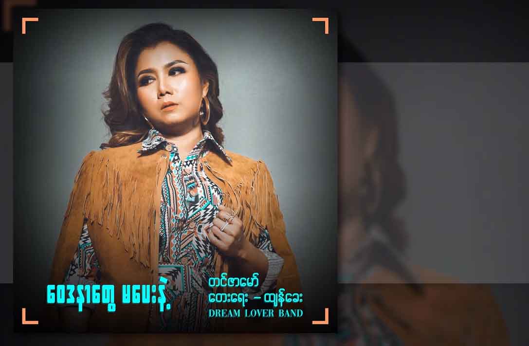 မှော်ဝင်သီချင်းသည် တင်ဇာမော်သီချင်းသစ်- ‘ဝေဒနာတွေမပေးနဲ့’(ရုပ်သံ)