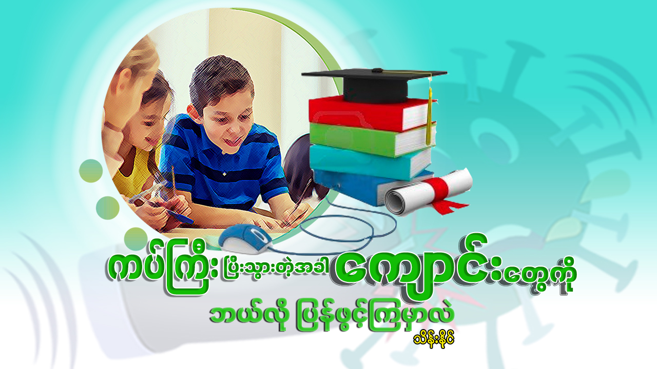 ကပ်ကြီးပြီးသွားတဲ့အခါ ကျောင်းတွေကို ဘယ်လို ပြန်ဖွင့်ကြမှာလဲ
