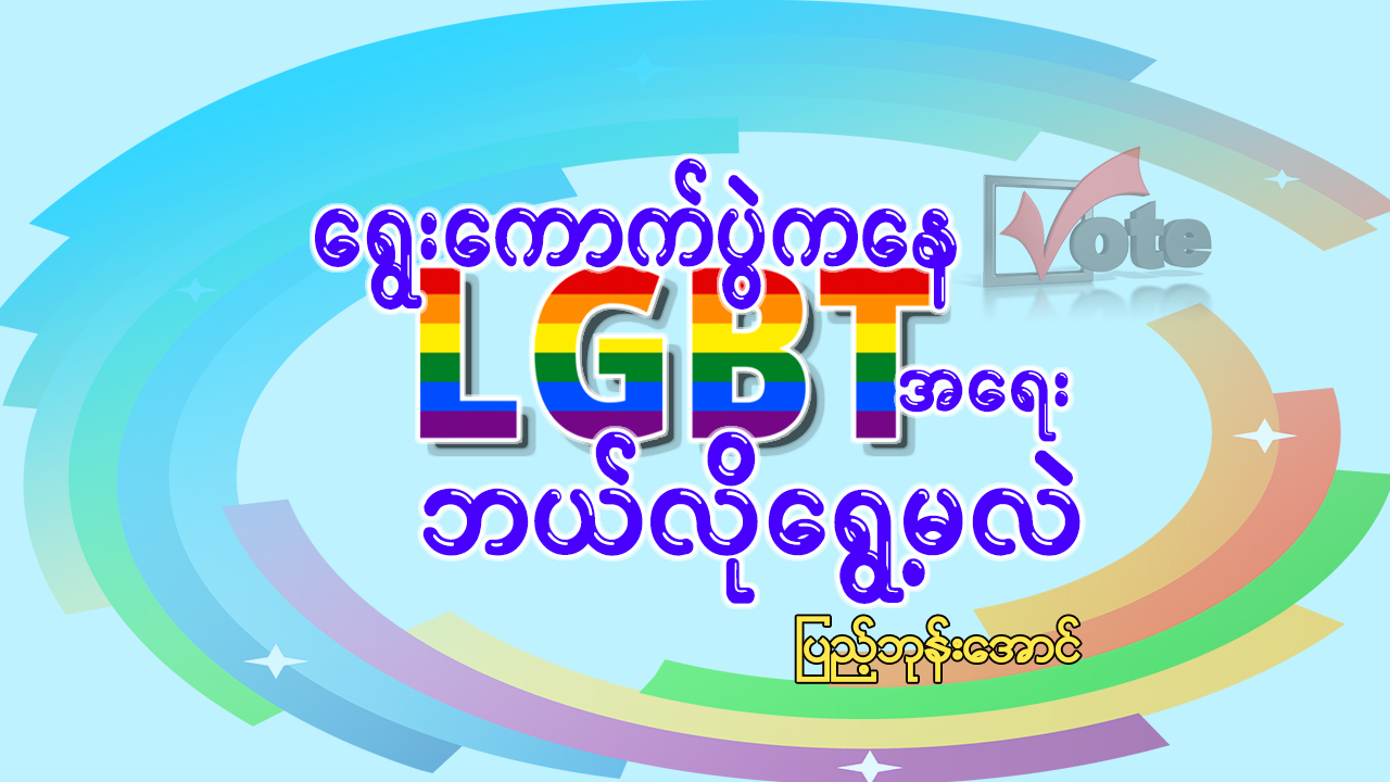 ရွေးကောက်ပွဲကနေ LGBT အရေး ဘယ်လိုရွေ့မလဲ (ဆောင်းပါး)