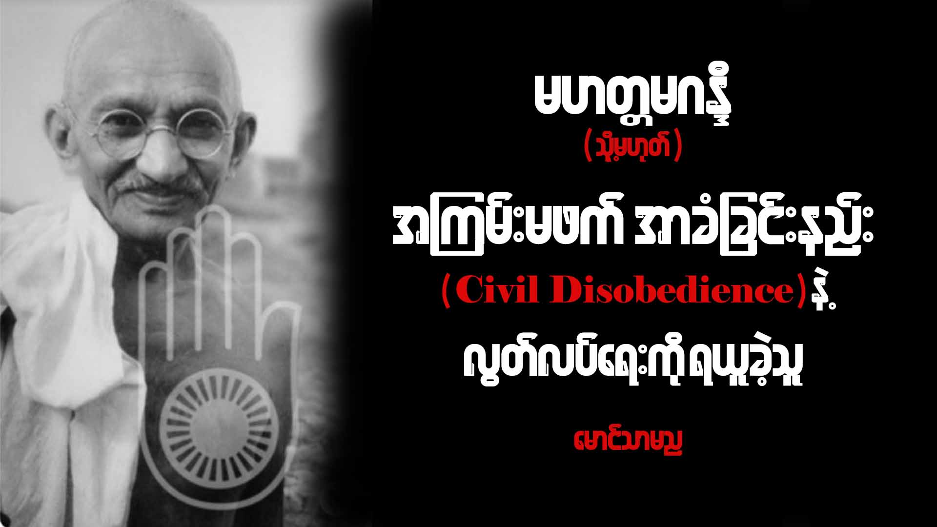 မဟတ္တမဂန္ဒီ (သို့မဟုတ်) အကြမ်းမဖက်အာခံခြင်းနည်း (Civil Disobedience) နဲ့ လွတ်လပ်ရေးကို ရယူခဲ့သူ