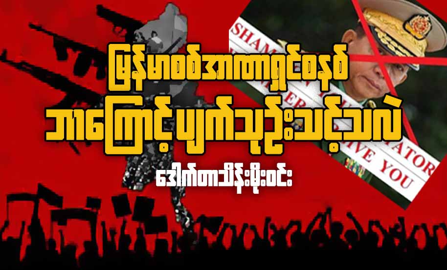 မြန်မာစစ်အာဏာရှင်စနစ် ဘာကြောင့် ပျက်သုဉ်းသင့်သလဲ