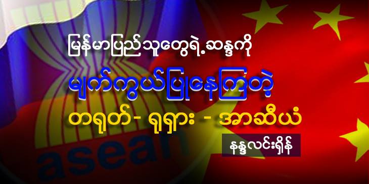 မြန်မာပြည်သူတွေရဲ့ဆန္ဒကို မျက်ကွယ်ပြုနေကြတဲ့ တရုတ်-ရုရှား -အာဆီယံ