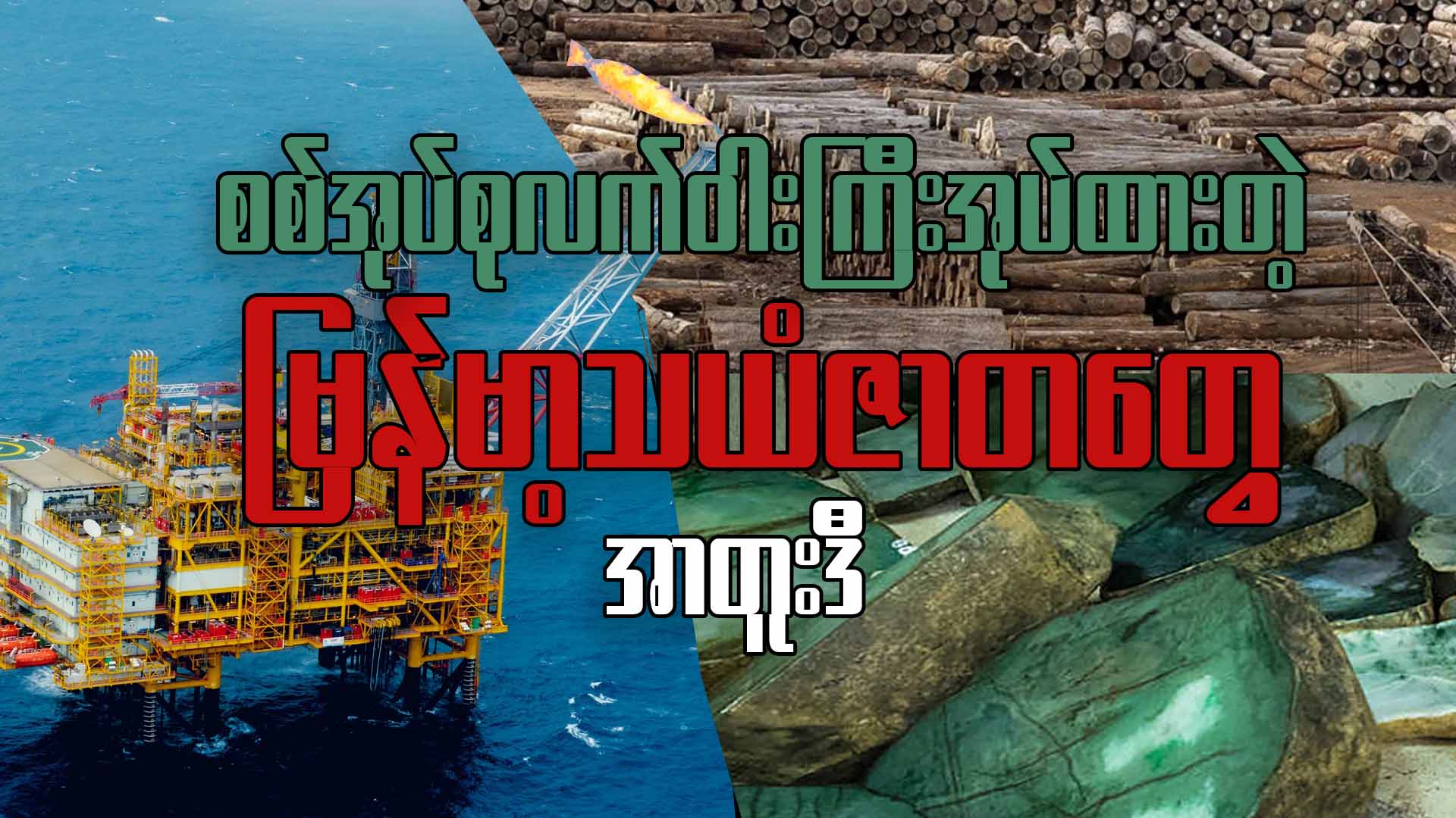 စစ်အုပ်စု လက်ဝါးကြီးအုပ်ထားတဲ့ မြန်မာ့သယံဇာတတွေ