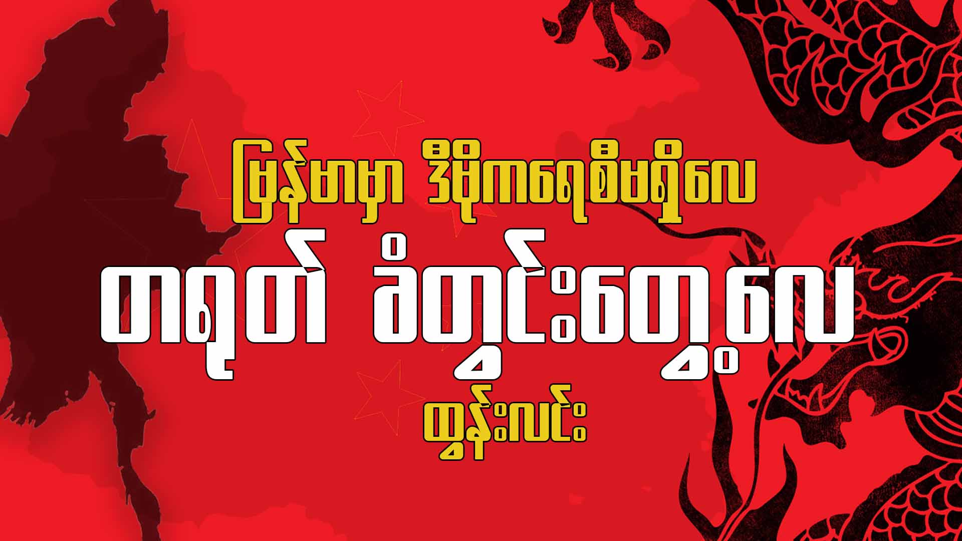 မြန်မာမှာ ဒီမိုကရေစီမရှိလေ တရုတ်ခံတွင်းတွေ့လေ