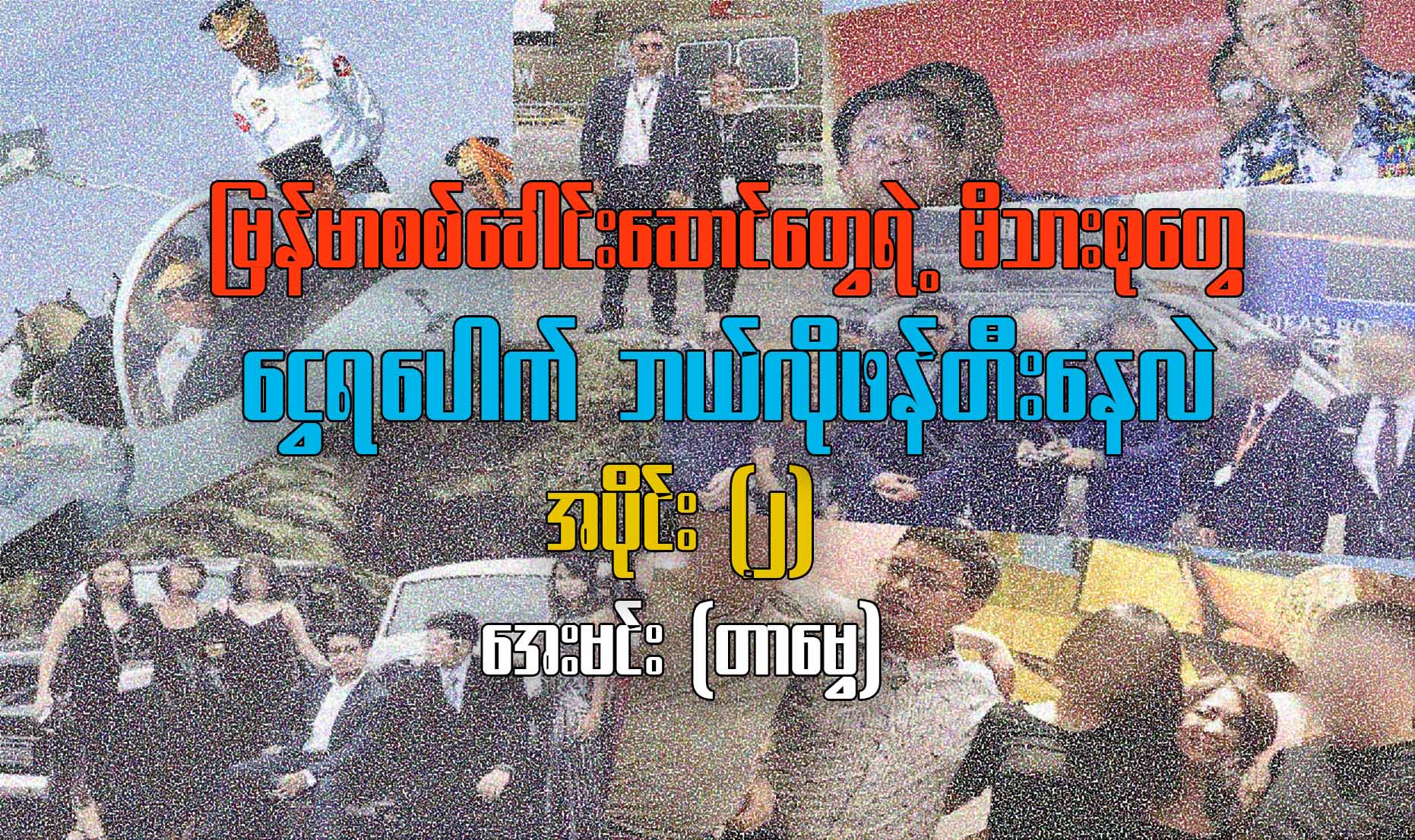 မြန်မာစစ်ခေါင်းဆောင်တွေရဲ့ မိသားစုတွေ ငွေရပေါက် ဘယ်လိုဖန်တီးနေသလဲ (အပိုင်း- ၂ )
