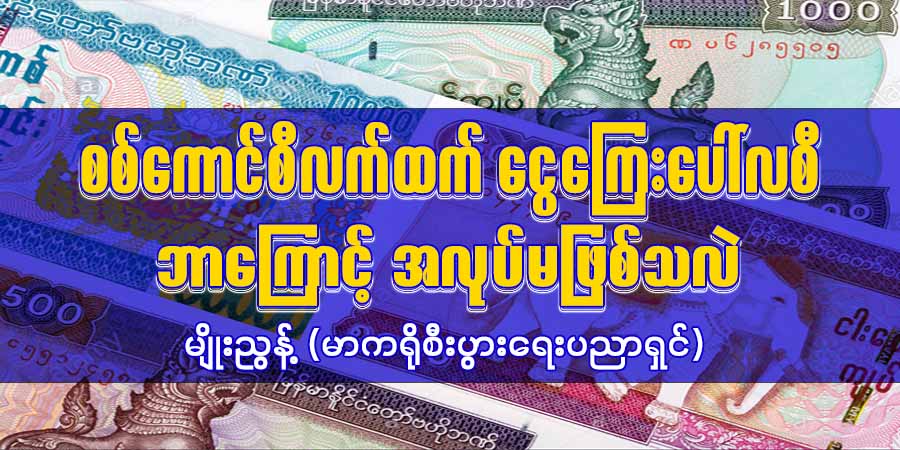 စစ်ကောင်စီလက်ထက် ငွေကြေးပေါ်လစီ ဘာကြောင့် အလုပ်မဖြစ်သလဲ