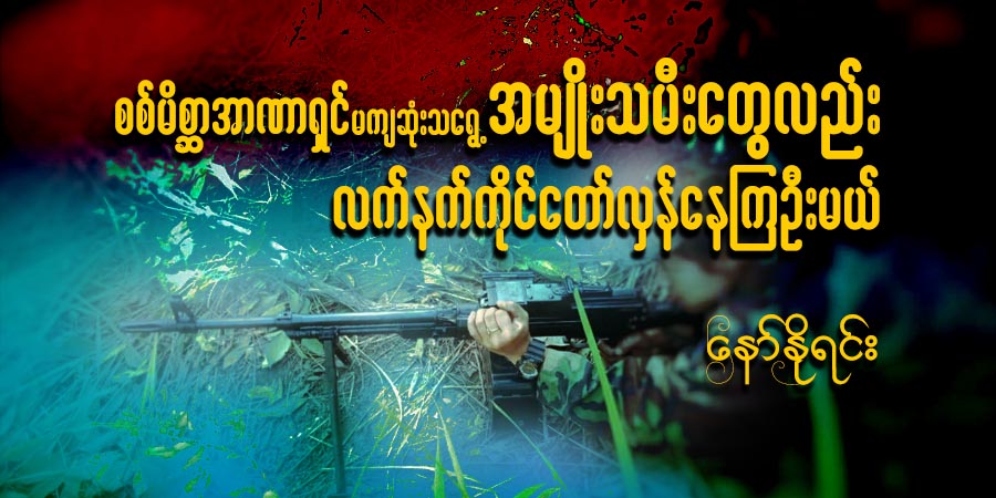 စစ်မိစ္ဆာအာဏာရှင် မကျဆုံးသရွေ့ အမျိုးသမီးတွေလည်း လက်နက်ကိုင် တော်လှန်နေကြဦးမယ်