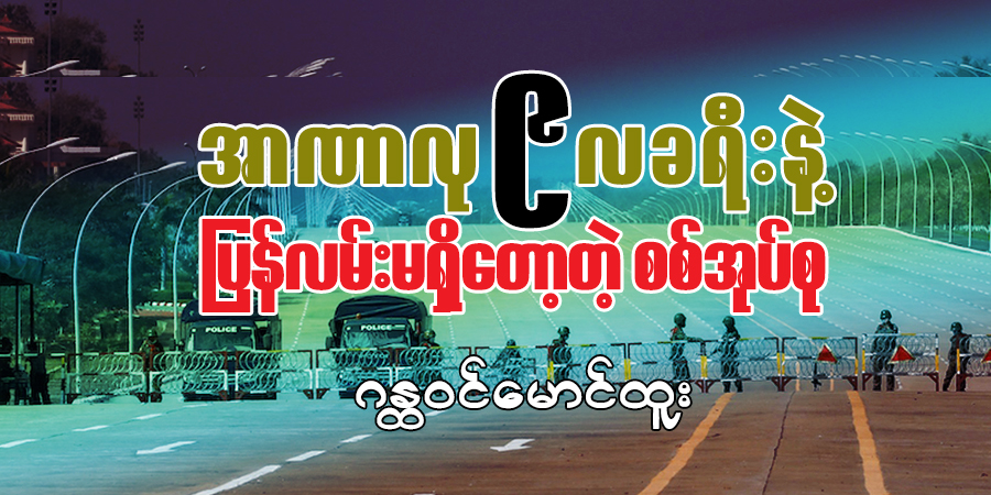 အာဏာလု ၉ လခရီးနဲ့ ပြန်လမ်းမရှိတော့တဲ့ စစ်အုပ်စု