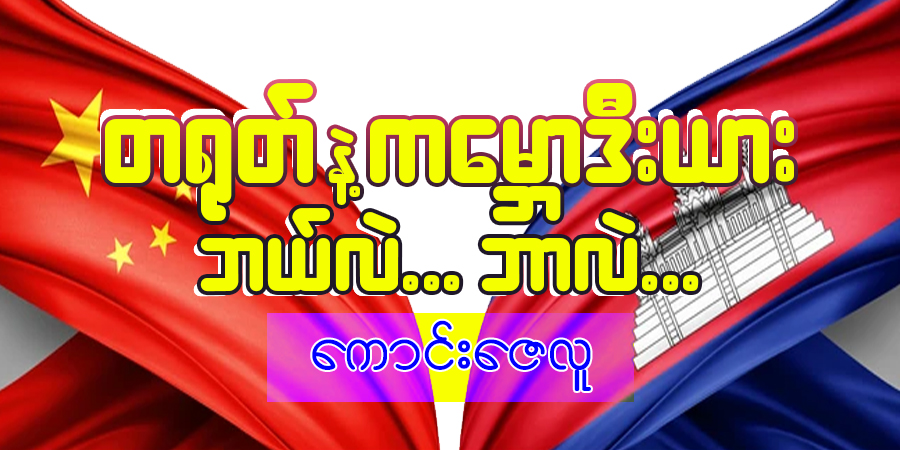တရုတ်နဲ့ ကမ္ဘောဒီးယား ဘယ်လဲ.. ဘာလဲ…