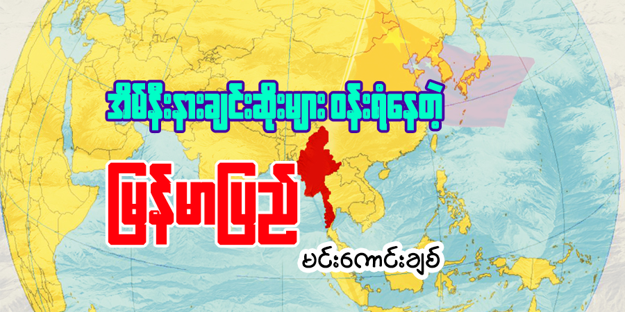 အိမ်နီးနားချင်းဆိုးများ ဝန်းရံနေတဲ့ မြန်မာပြည်