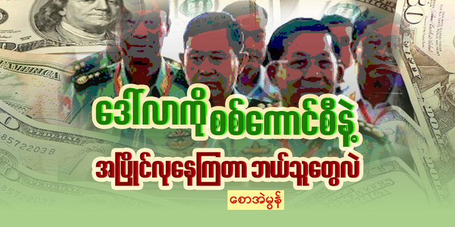 ဒေါ်လာကို စစ်ကောင်စီနဲ့ အပြိုင်လုနေကြတာ ဘယ်သူတွေလဲ
