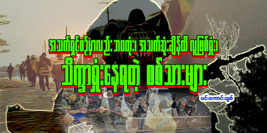 အသက်ရှင်စဉ်မှာလည်း ဘဝတုံး၊ အသက်ဆုံးချိန်ထိ လူဖြစ်ရှုံး၊ သိက္ခာရှုံးနေရတဲ့ စစ်သားများ