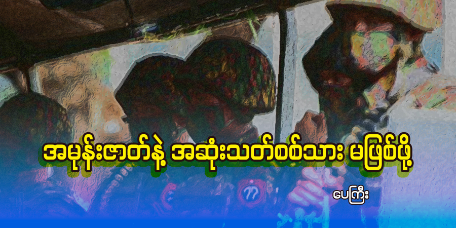 အမုန်းဇာတ်နဲ့ အဆုံးသတ်စစ်သား မဖြစ်ဖို့