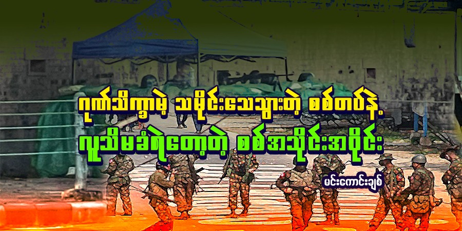 ဂုဏ်သိက္ခာမဲ့ သမိုင်းသေသွားတဲ့ စစ်တပ်နဲ့ လူသိမခံရဲတော့တဲ့ စစ်အသိုင်းအဝိုင်း