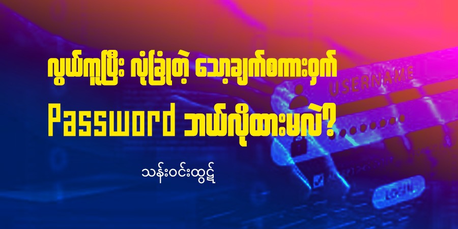 လွယ်ကူပြီး လုံခြုံတဲ့ သော့ချက်စကားဝှက် Password ဘယ်လိုထားမလဲ