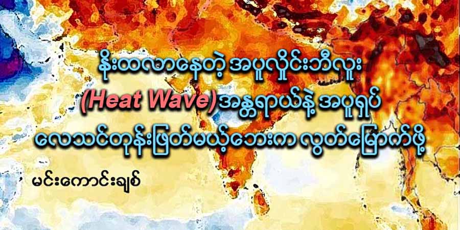 နိုးထလာနေတဲ့ အပူလှိုင်းဘီလူး (Heat Wave) အန္တရာယ်နဲ့ အပူရှပ်-လေသင်တုန်းဖြတ်မယ့်ဘေးက လွတ်မြောက်ဖို့