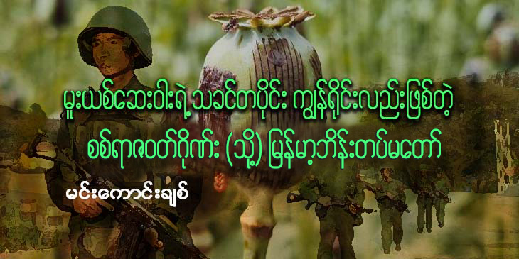 မူးယစ်ဆေးဝါးရဲ့ သခင်တပိုင်း ကျွန်ရိုင်းလည်းဖြစ်တဲ့ စစ်ရာဇဝတ်ဂိုဏ်း (သို့) မြန်မာ့ဘိန်းတပ်မတော်
