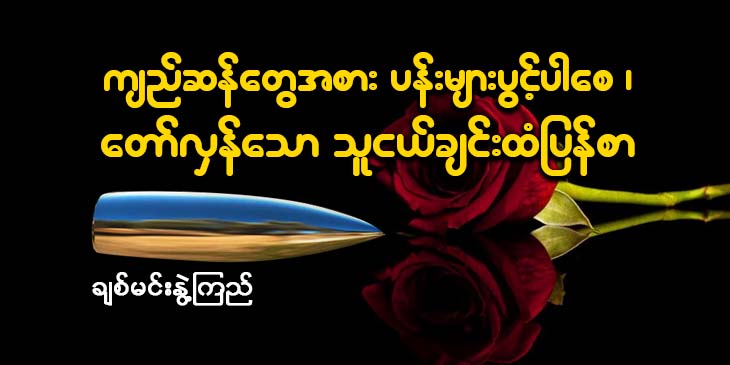 ကျည်ဆန်တွေအစား ပန်းများပွင့်ပါစေ၊ တော်လှန်သောသူငယ်ချင်းထံ ပြန်စာ 