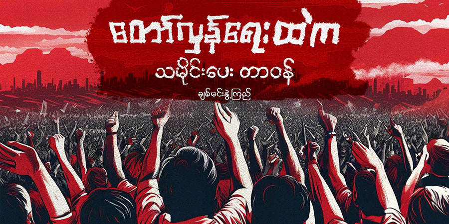 တော်လှန်ရေးထဲက သမိုင်းပေး တာဝန် (သူ့အတွေး သူ့အမြင် – Op-Ed)