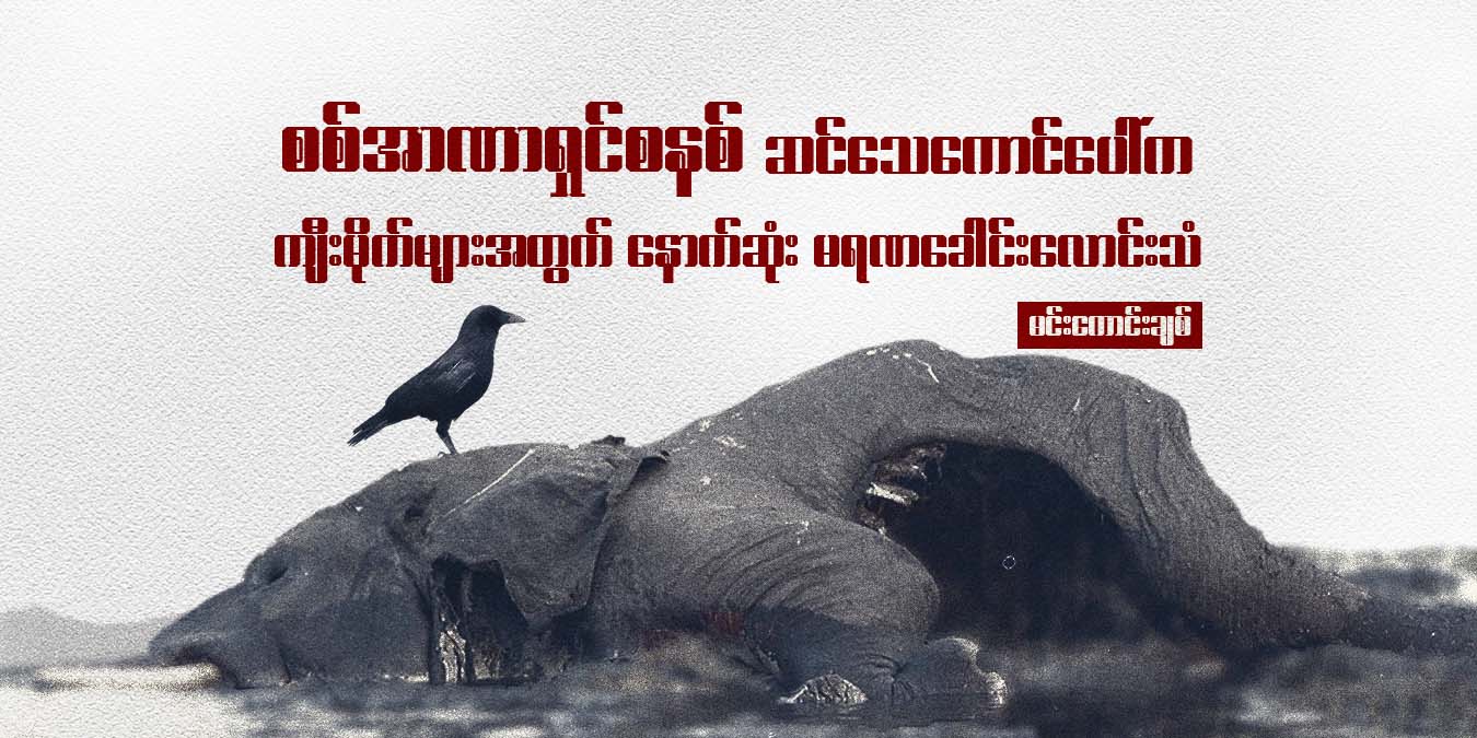 စစ်အာဏာရှင်စနစ် ဆင်သေကောင်ပေါ်က ကျီးမိုက်များအတွက် နောက်ဆုံး မရဏ ခေါင်းလောင်းသံ