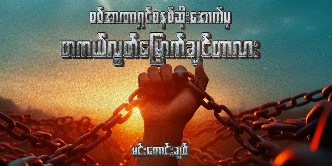 စစ်အာဏာရှင်စနစ်ဆိုးအောက်မှ တကယ်လွတ်မြောက်ချင်တာလား 