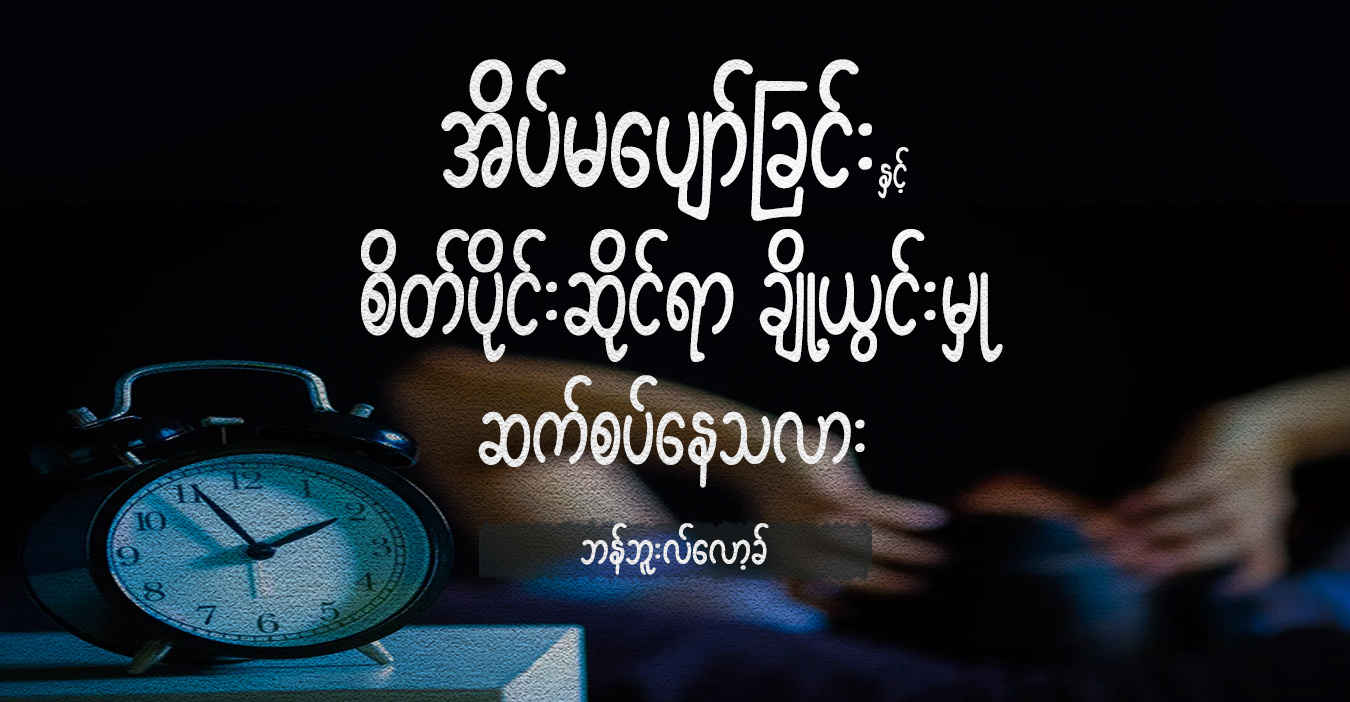 အိပ်မပျော်ခြင်းနှင့် စိတ်ပိုင်းဆိုင်ရာ ချို့ယွင်းမှု ဆက်စပ်နေသလား