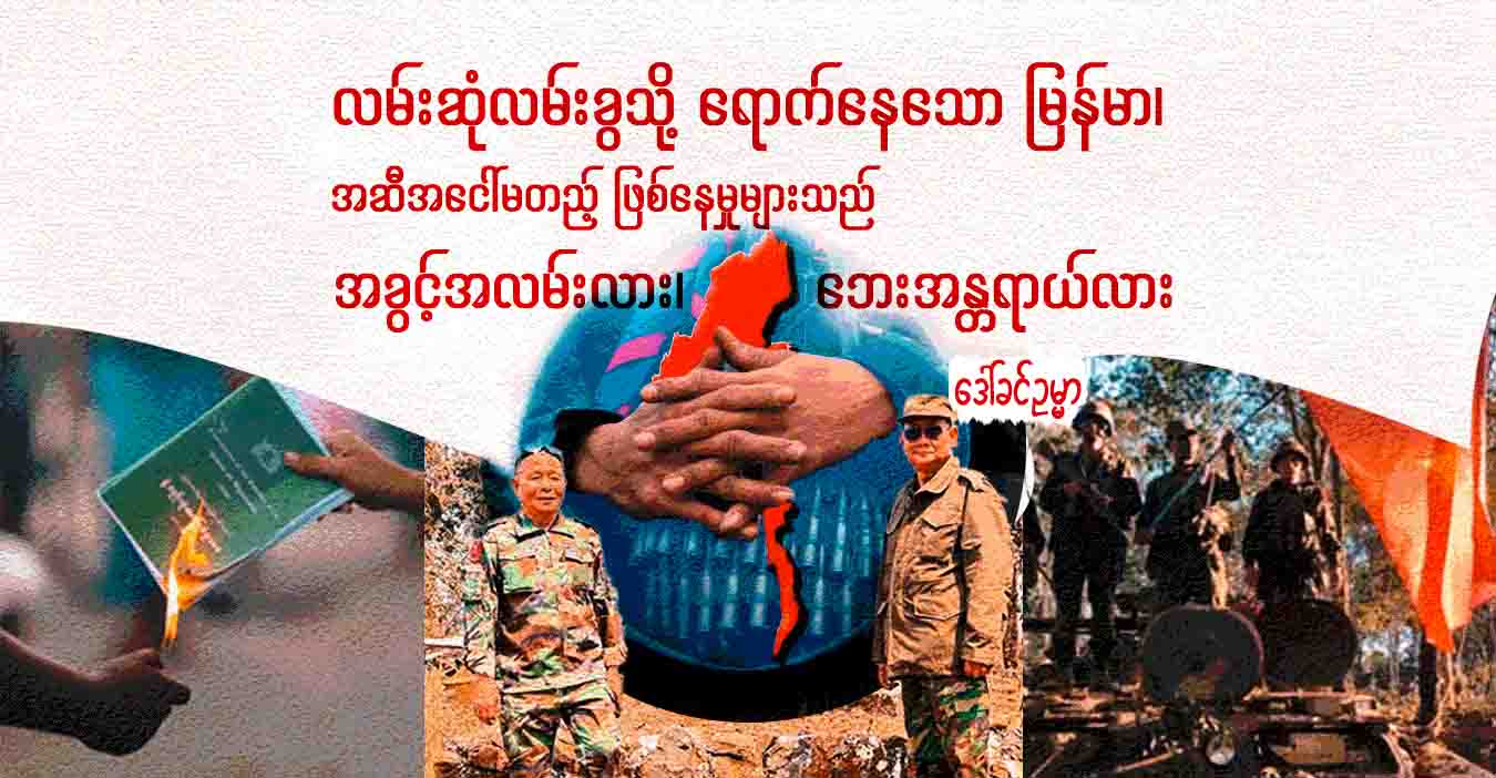 လမ်းဆုံလမ်းခွသို့ ရောက်နေသော မြန်မာ၊ အဆီအငေါ်မတည့် ဖြစ်နေမှုများသည် အခွင့်အလမ်းလား၊ ဘေးအန္တရာယ်လား