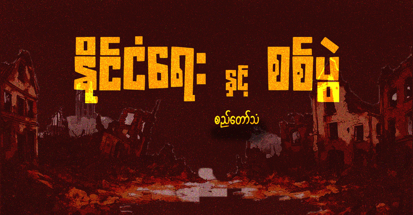 နိုင်ငံရေးနှင့် စစ်ပွဲ (သူ့အတွေး သူ့အမြင် – Op-Ed)