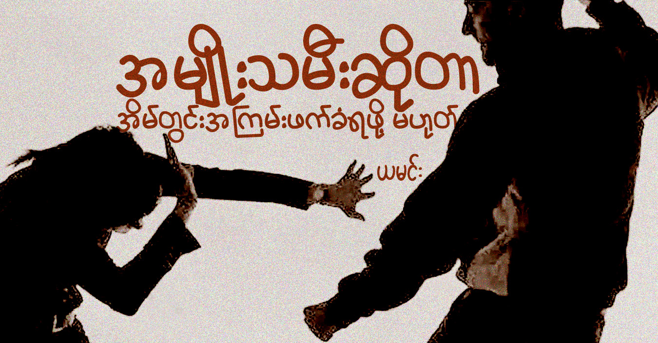 အမျိုးသမီးဆိုတာ အိမ်တွင်း အကြမ်းဖက်ခံရဖို့ မဟုတ်