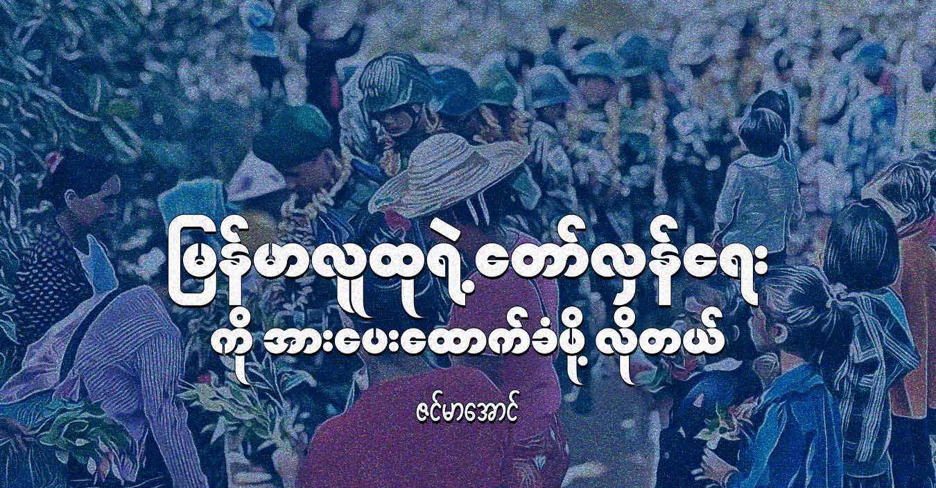 မြန်မာလူထုရဲ့ တော်လှန်ရေးကို အားပေးထောက်ခံဖို့ လိုတယ်
