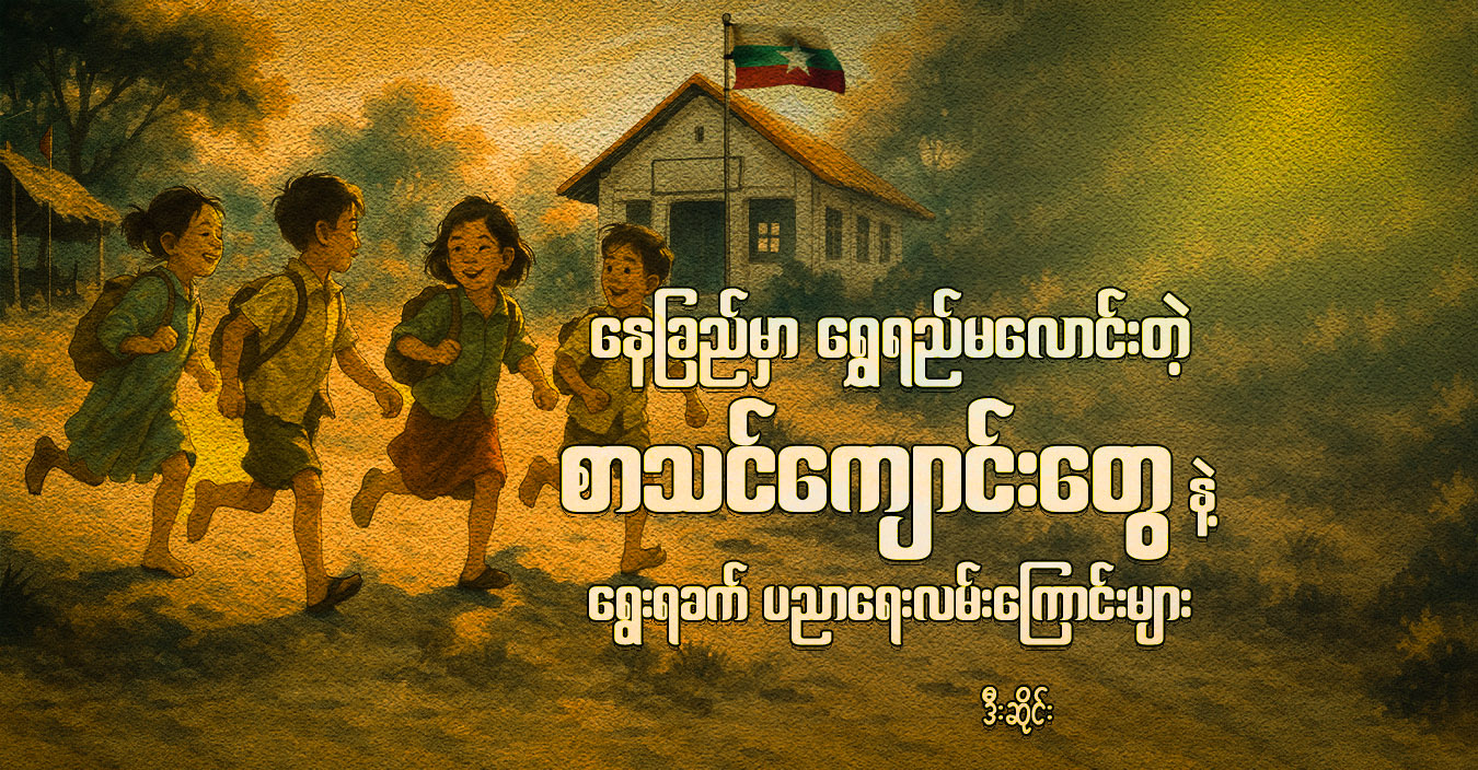 နေခြည်မှာ ရွှေရည်မလောင်းတဲ့ စာသင်ကျောင်းတွေနဲ့ ရွေးရခက် ပညာရေးလမ်းကြောင်းများ