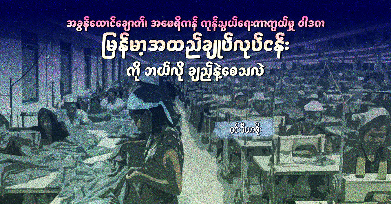အခွန်ထောင်ချောက်၊ အမေရိကန် ကုန်သွယ်ရေးကာကွယ်မှု ဝါဒက မြန်မာ့အထည်ချုပ်လုပ်ငန်းကို ဘယ်လို ချည့်နဲ့စေသလဲ