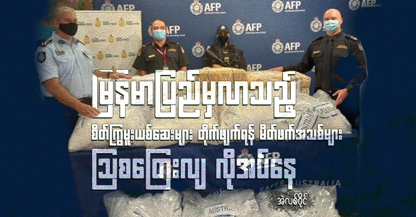 မြန်မာပြည်မှလာသည့် စိတ်ကြွမူးယစ်ဆေးများ တိုက်ဖျက်ရန် မိတ်ဖက်အသစ်များ သြစတြေးလျ လိုအပ်နေ