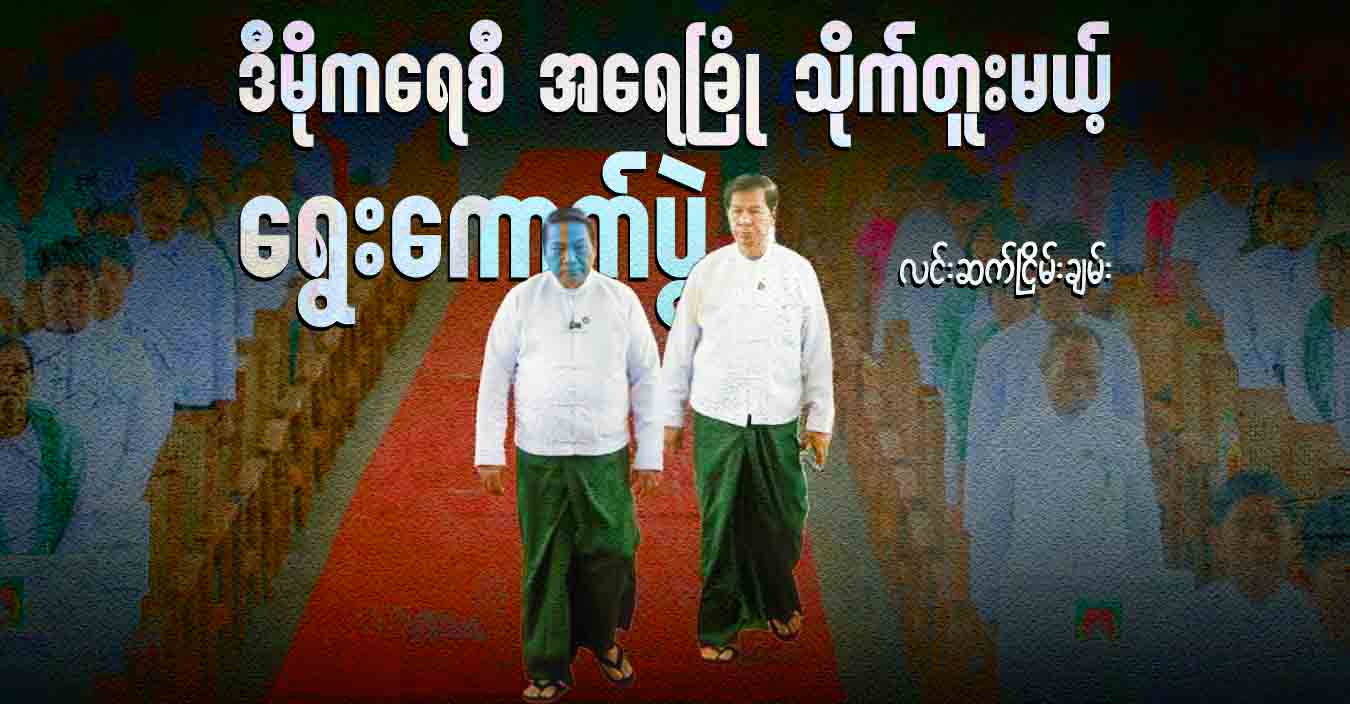 ဒီမိုကရေစီ အရေခြုံ သိုက်တူးမယ့် ရွေးကောက်ပွဲ  