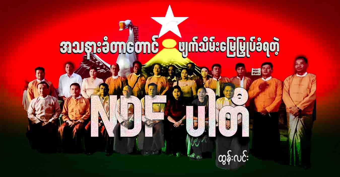 အသနားခံတာတောင် ဖျက်သိမ်းမြေမြှုပ်ခံရတဲ့ NDF ပါတီ